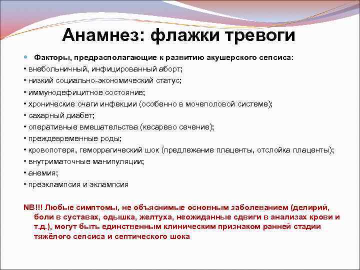 Анамнез: флажки тревоги Факторы, предрасполагающие к развитию акушерского сепсиса: • внебольничный, инфицированный аборт; •