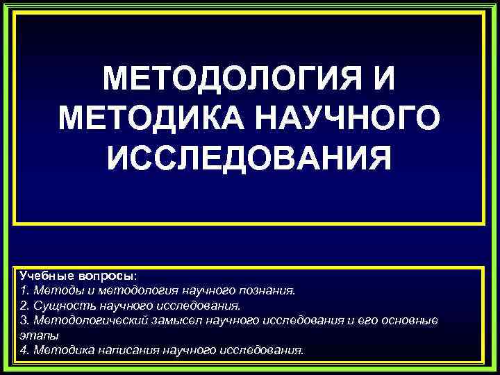 МЕТОДОЛОГИЯ И МЕТОДИКА НАУЧНОГО ИССЛЕДОВАНИЯ Учебные вопросы: 1. Методы и методология научного познания. 2.