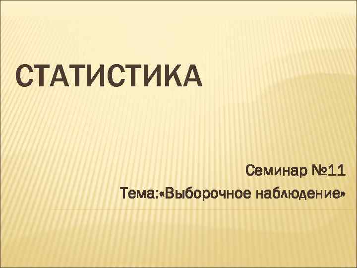 СТАТИСТИКА Семинар № 11 Тема: «Выборочное наблюдение» 