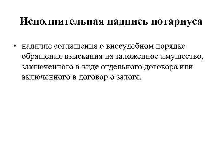Исполнительная надпись нотариуса • наличие соглашения о внесудебном порядке обращения взыскания на заложенное имущество,