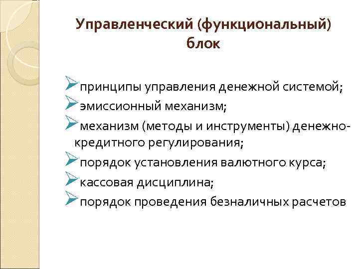 Управленческий (функциональный) блок Øпринципы управления денежной системой; Øэмиссионный механизм; Øмеханизм (методы и инструменты) денежно