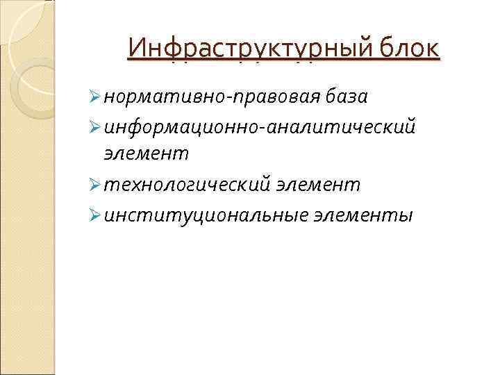 Инфраструктурный блок Ø нормативно-правовая база Ø информационно-аналитический элемент Ø технологический элемент Ø институциональные элементы