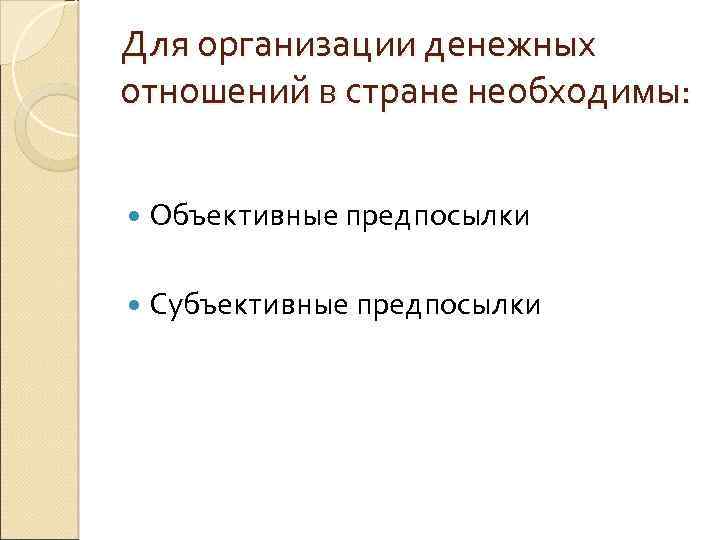 Для организации денежных отношений в стране необходимы: Объективные предпосылки Субъективные предпосылки 