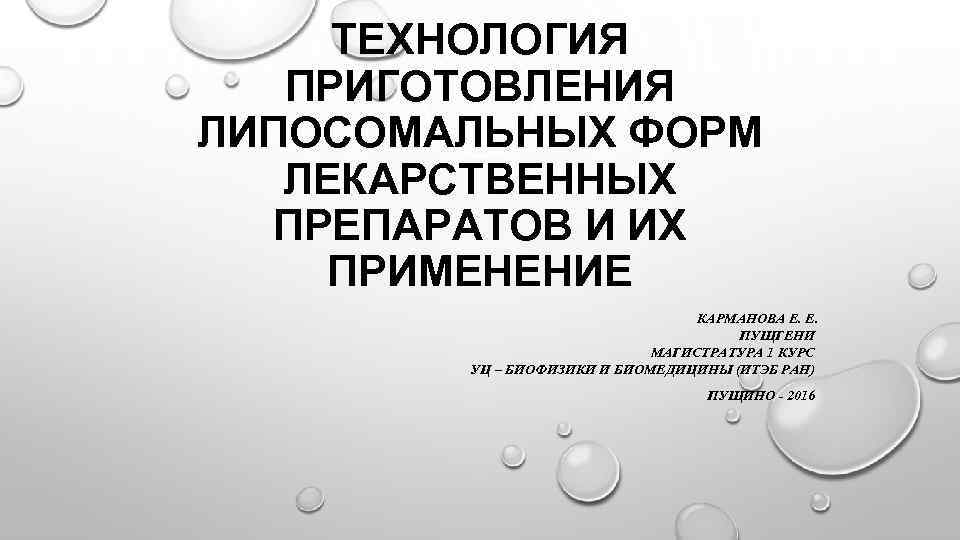 ТЕХНОЛОГИЯ ПРИГОТОВЛЕНИЯ ЛИПОСОМАЛЬНЫХ ФОРМ ЛЕКАРСТВЕННЫХ ПРЕПАРАТОВ И ИХ ПРИМЕНЕНИЕ КАРМАНОВА Е. Е. ПУЩГЕНИ МАГИСТРАТУРА