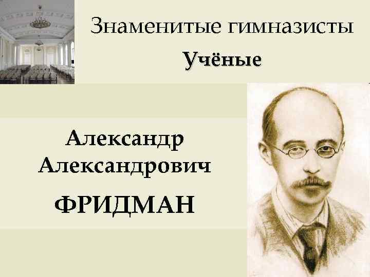 Знаменитые гимназисты Учёные Александрович ФРИДМАН 
