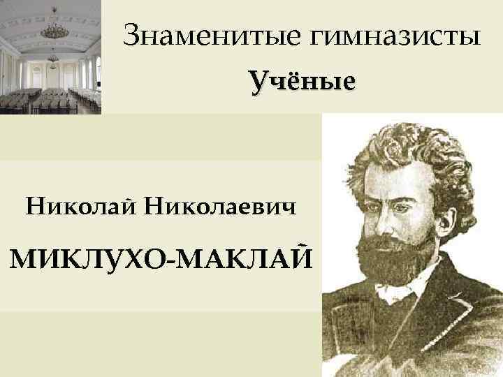 Знаменитые гимназисты Учёные Николай Николаевич МИКЛУХО-МАКЛАЙ 