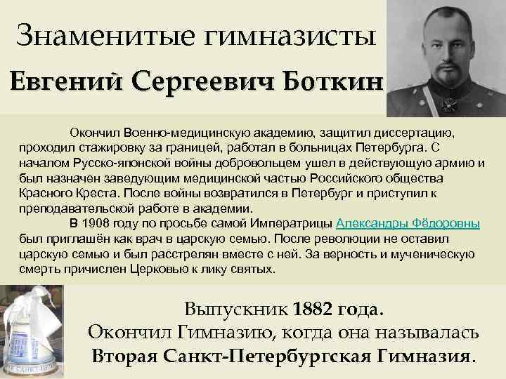Знаменитые гимназисты Евгений Сергеевич Боткин Окончил Военно-медицинскую академию, защитил диссертацию, проходил стажировку за границей,