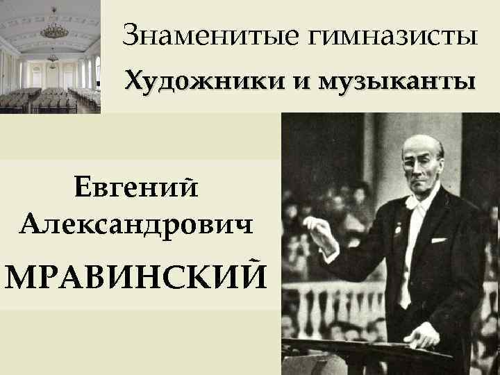 Знаменитые гимназисты Художники и музыканты Евгений Александрович МРАВИНСКИЙ 