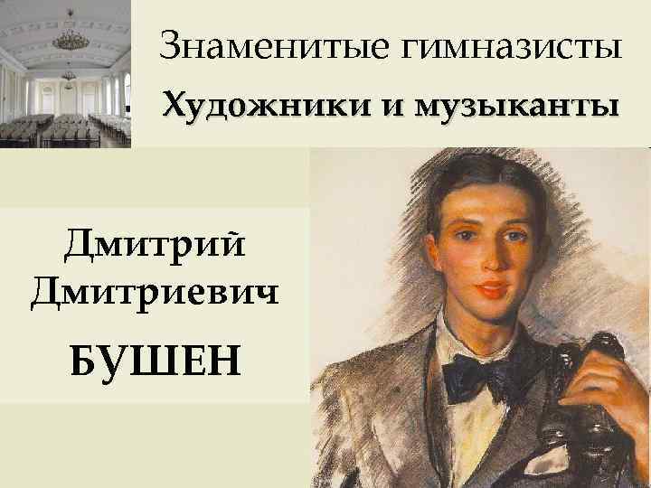 Знаменитые гимназисты Художники и музыканты Дмитрий Дмитриевич БУШЕН 