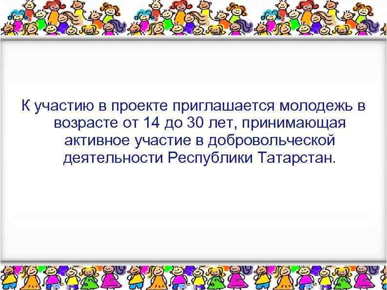 К участию в проекте приглашается молодежь в возрасте от 14 до 30 лет, принимающая