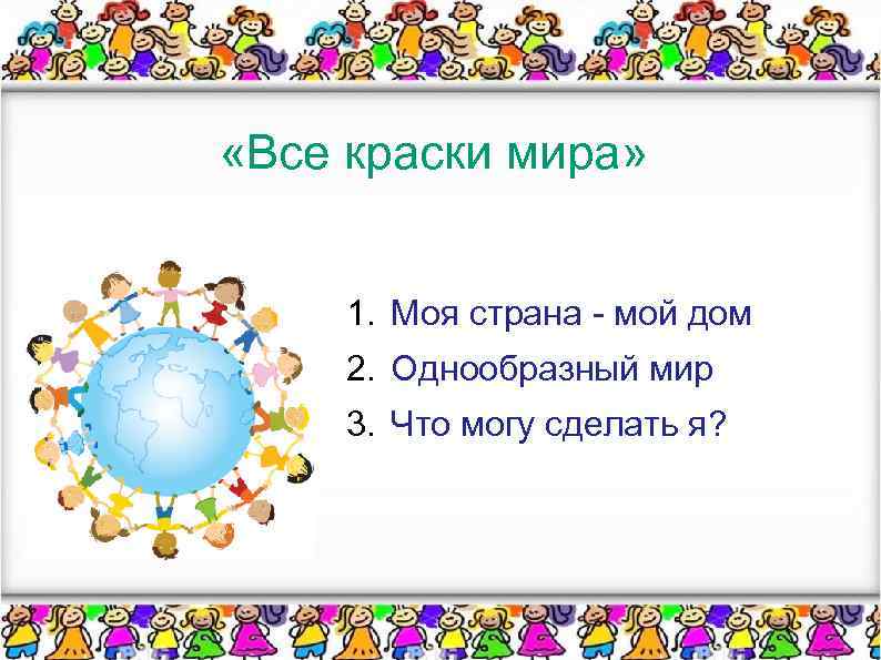  «Все краски мира» 1. Моя страна - мой дом 2. Однообразный мир 3.
