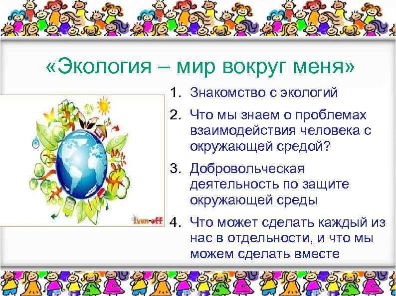  «Экология – мир вокруг меня» 1. Знакомство с экологий 2. Что мы знаем
