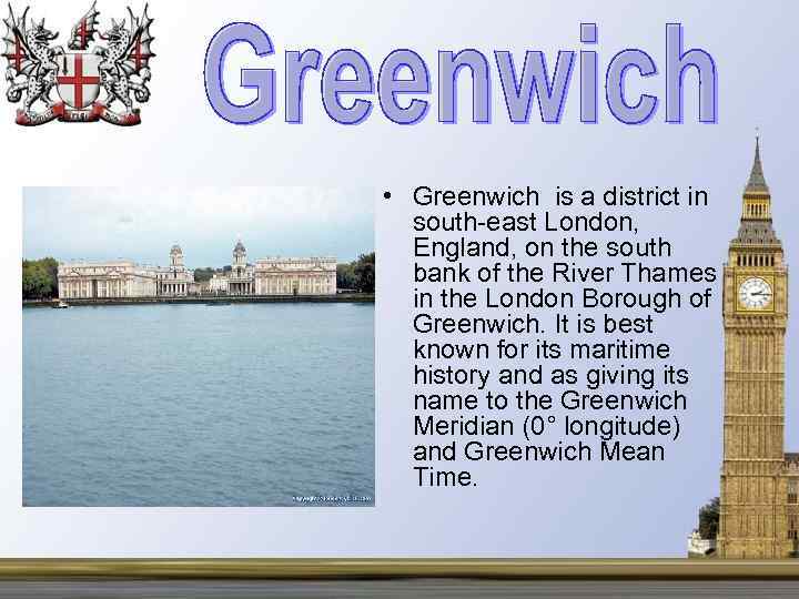  • Greenwich is a district in south-east London, England, on the south bank