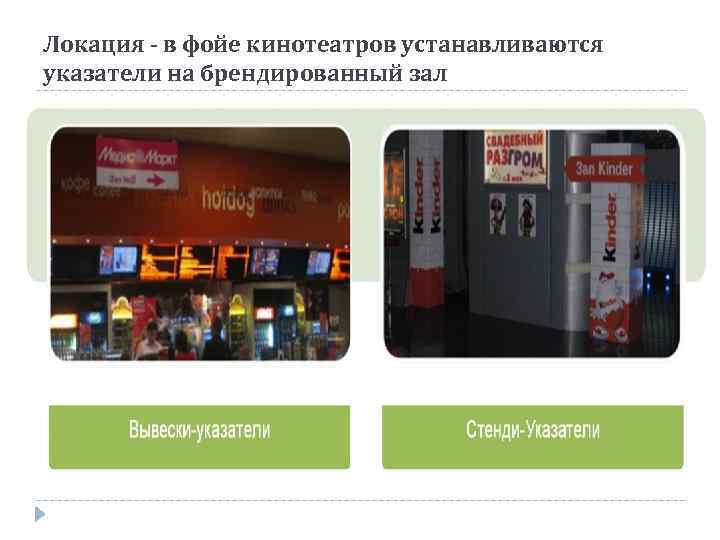 Локация - в фойе кинотеатров устанавливаются указатели на брендированный зал 