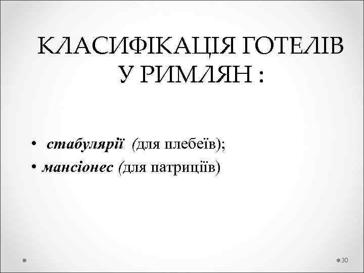 КЛАСИФІКАЦІЯ ГОТЕЛІВ У РИМЛЯН : • стабулярії (для плебеїв); • мансіонес (для патриціїв) 30