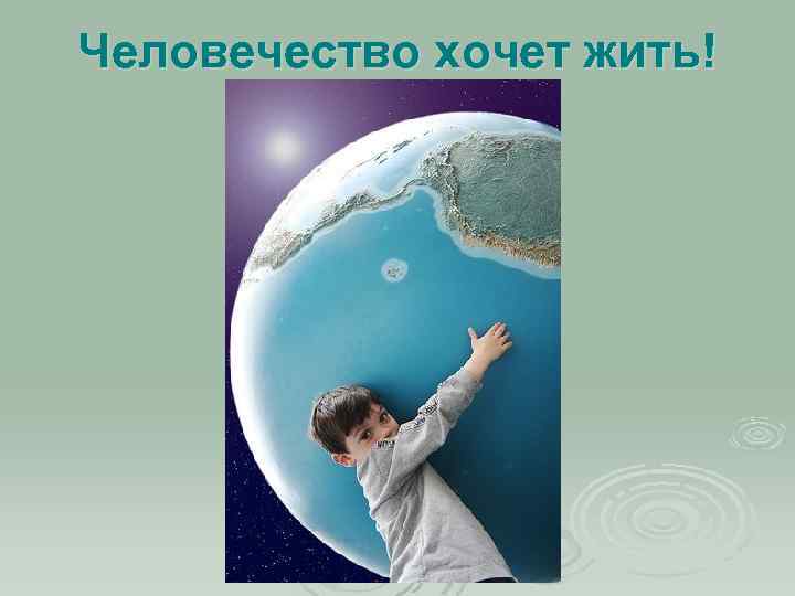 Человечество хочет жить! 