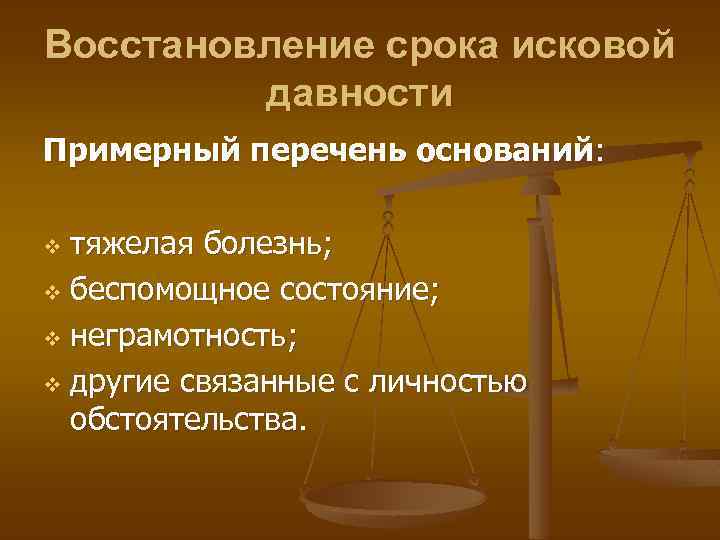 Восстановление срока исковой давности Примерный перечень оснований: тяжелая болезнь; v беспомощное состояние; v неграмотность;