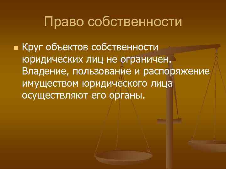 Право собственности n Круг объектов собственности юридических лиц не ограничен. Владение, пользование и распоряжение