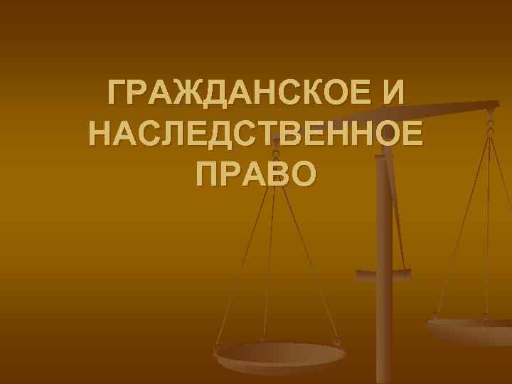 ГРАЖДАНСКОЕ И НАСЛЕДСТВЕННОЕ ПРАВО 