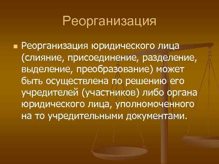 Реорганизация n Реорганизация юридического лица (слияние, присоединение, разделение, выделение, преобразование) может быть осуществлена по