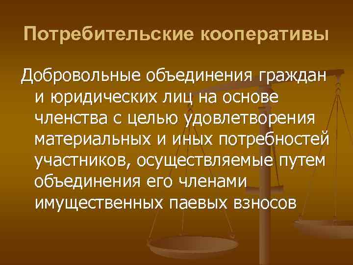 Потребительские кооперативы Добровольные объединения граждан и юридических лиц на основе членства с целью удовлетворения