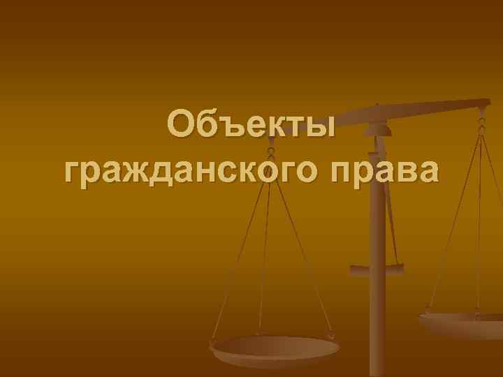 Объекты гражданского права 