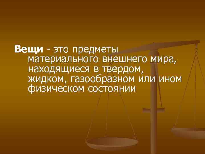 Вещи - это предметы материального внешнего мира, находящиеся в твердом, жидком, газообразном или ином