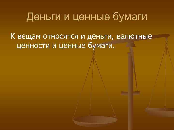Деньги и ценные бумаги К вещам относятся и деньги, валютные ценности и ценные бумаги.