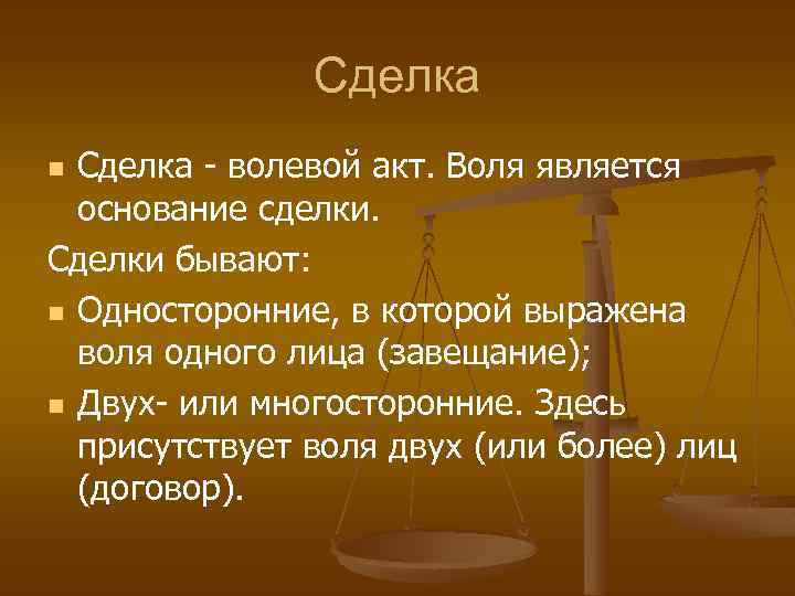 Сделка - волевой акт. Воля является основание сделки. Сделки бывают: n Односторонние, в которой