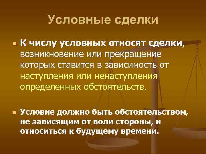 Условные сделки n n К числу условных относят сделки, возникновение или прекращение которых ставится