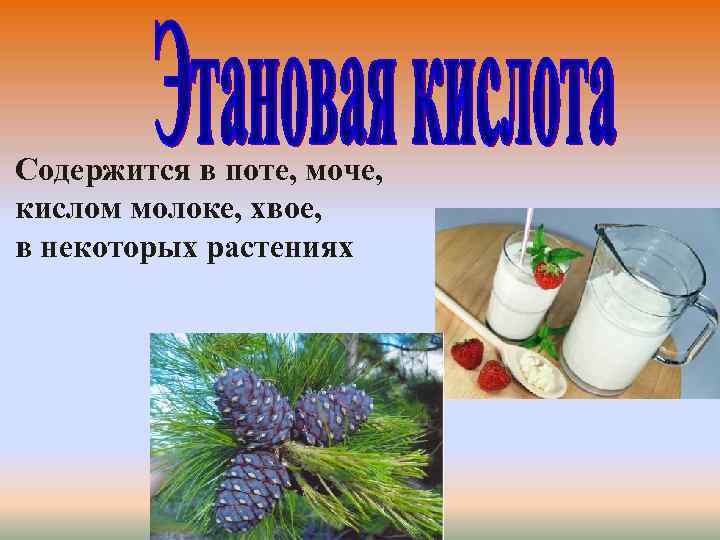 Содержится в поте, моче, кислом молоке, хвое, в некоторых растениях 