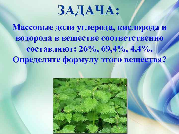 ЗАДАЧА: Массовые доли углерода, кислорода и водорода в веществе соответственно составляют: 26%, 69, 4%,