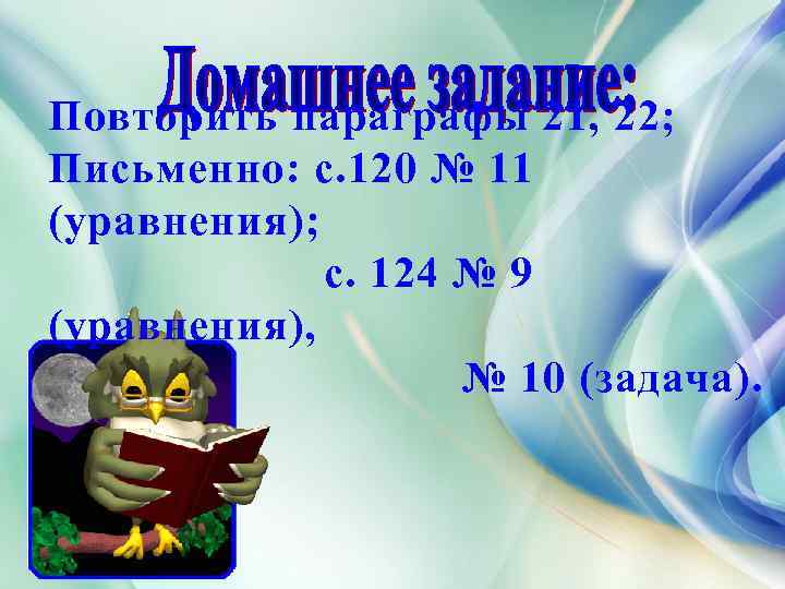 Повторить параграфы 21, 22; Письменно: с. 120 № 11 (уравнения); с. 124 № 9