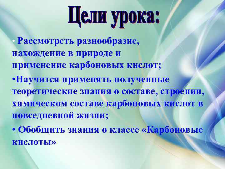  • Рассмотреть разнообразие, нахождение в природе и применение карбоновых кислот; • Научится применять