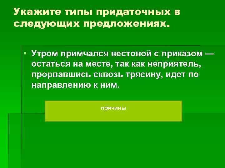 Укажите типы придаточных в следующих предложениях. § Утром примчался вестовой с приказом — остаться