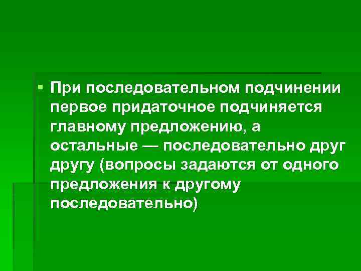 § При последовательном подчинении первое придаточное подчиняется главному предложению, а остальные — последовательно другу