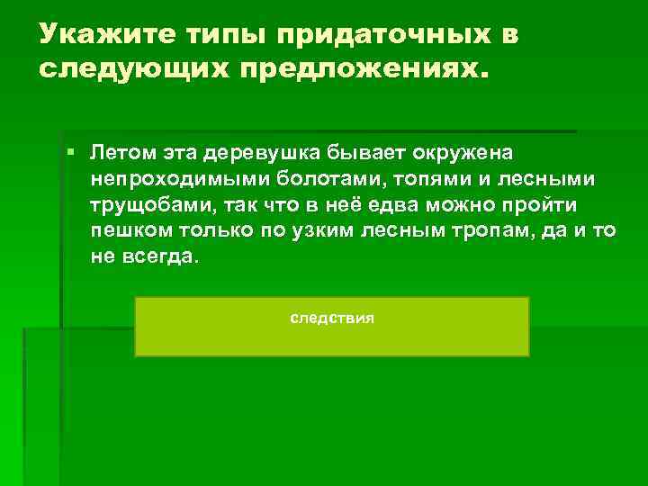 Укажите типы придаточных в следующих предложениях. § Летом эта деревушка бывает окружена непроходимыми болотами,