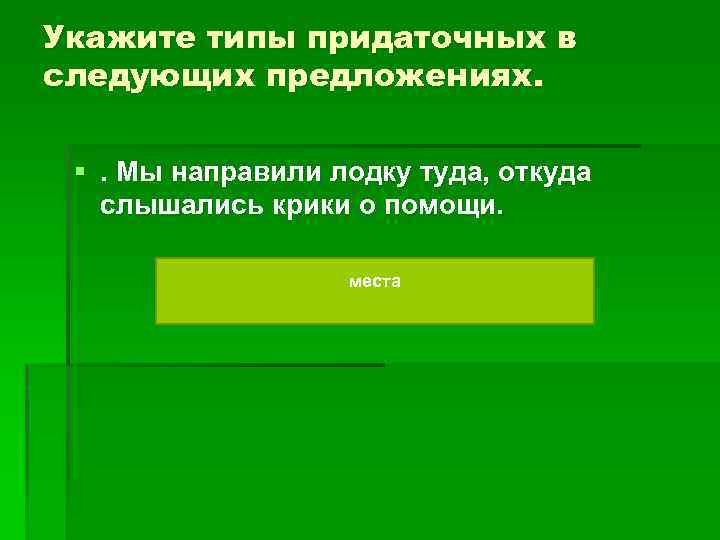 Укажите типы придаточных в следующих предложениях. §. Мы направили лодку туда, откуда слышались крики