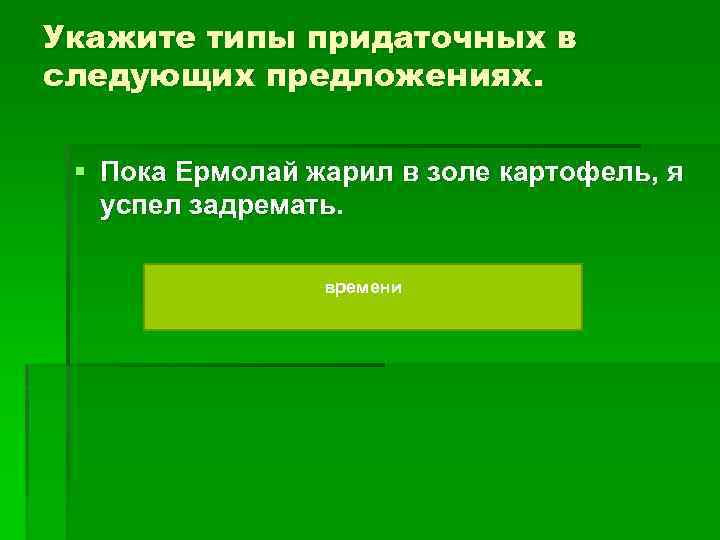 Укажите типы придаточных в следующих предложениях. § Пока Ермолай жарил в золе картофель, я
