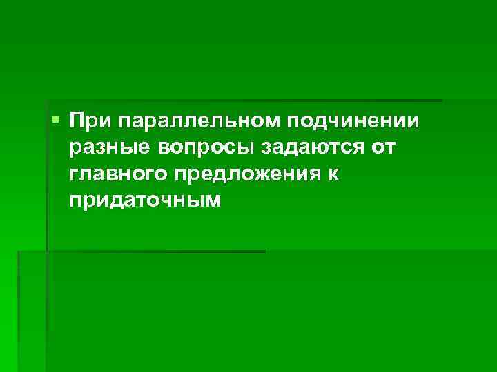 § При параллельном подчинении разные вопросы задаются от главного предложения к придаточным 