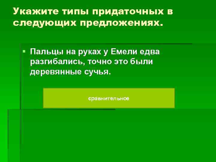 Укажите типы придаточных в следующих предложениях. § Пальцы на руках у Емели едва разгибались,