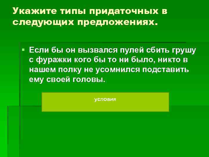 Укажите типы придаточных в следующих предложениях. § Если бы он вызвался пулей сбить грушу