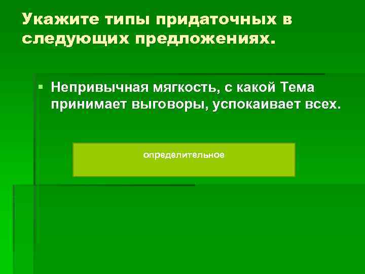 Укажите типы придаточных в следующих предложениях. § Непривычная мягкость, с какой Тема принимает выговоры,