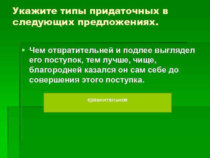 Укажите типы придаточных в следующих предложениях. § Чем отвратительней и подлее выглядел его поступок,