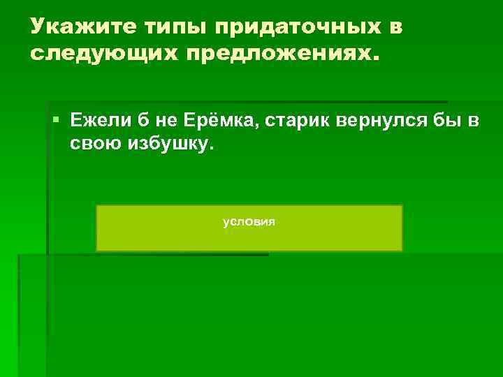 Укажите типы придаточных в следующих предложениях. § Ежели б не Ерёмка, старик вернулся бы