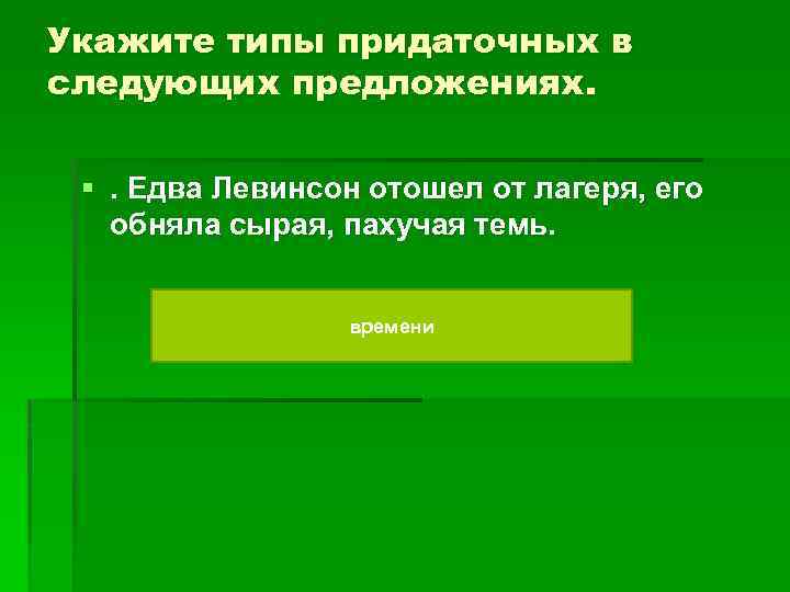 Укажите типы придаточных в следующих предложениях. §. Едва Левинсон отошел от лагеря, его обняла