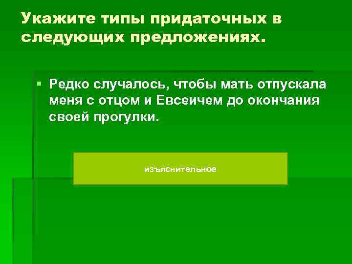 Укажите типы придаточных в следующих предложениях. § Редко случалось, чтобы мать отпускала меня с