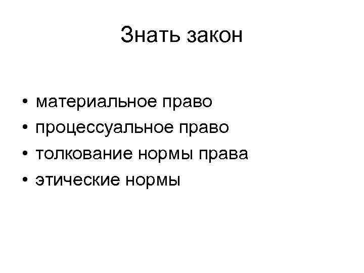 Знать закон • • материальное право процессуальное право толкование нормы права этические нормы 