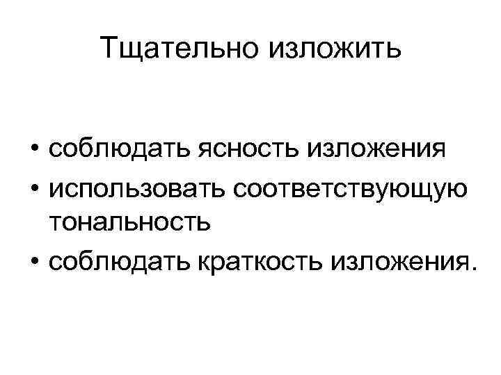 Тщательно изложить • соблюдать ясность изложения • использовать соответствующую тональность • соблюдать краткость изложения.