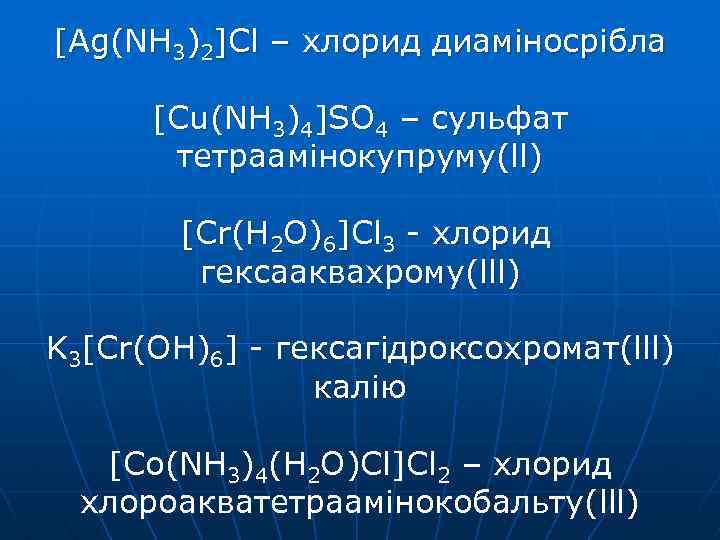[Ag(NH 3)2]Cl – хлорид диаміносрібла [Cu(NH 3)4]SO 4 – сульфат тетраамінокупруму(ll) [Cr(H 2 O)6]Cl